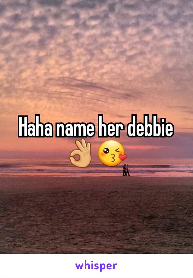 Haha name her debbie 👌😘