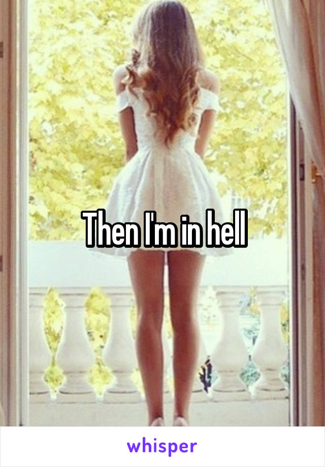 Then I'm in hell