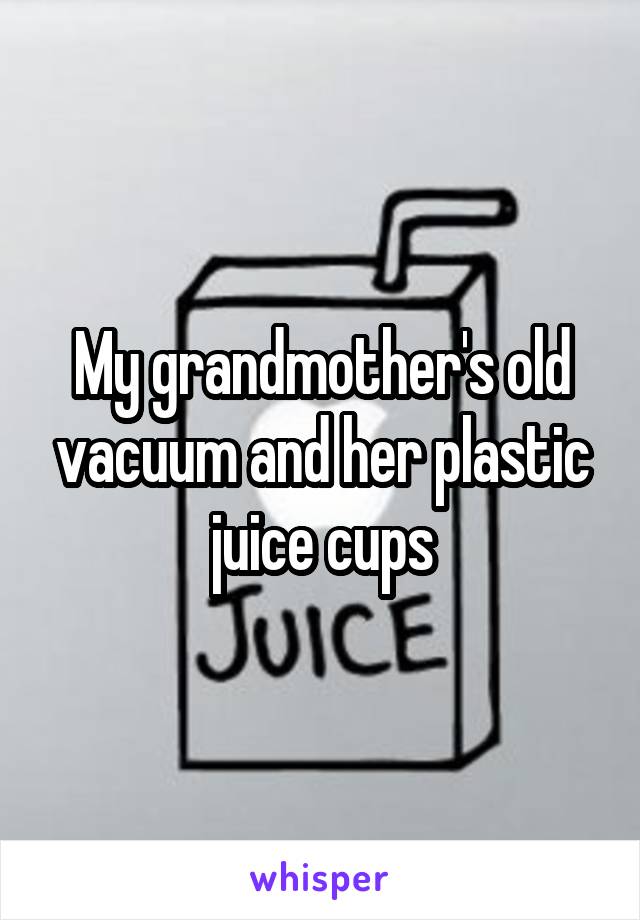 My grandmother's old vacuum and her plastic juice cups