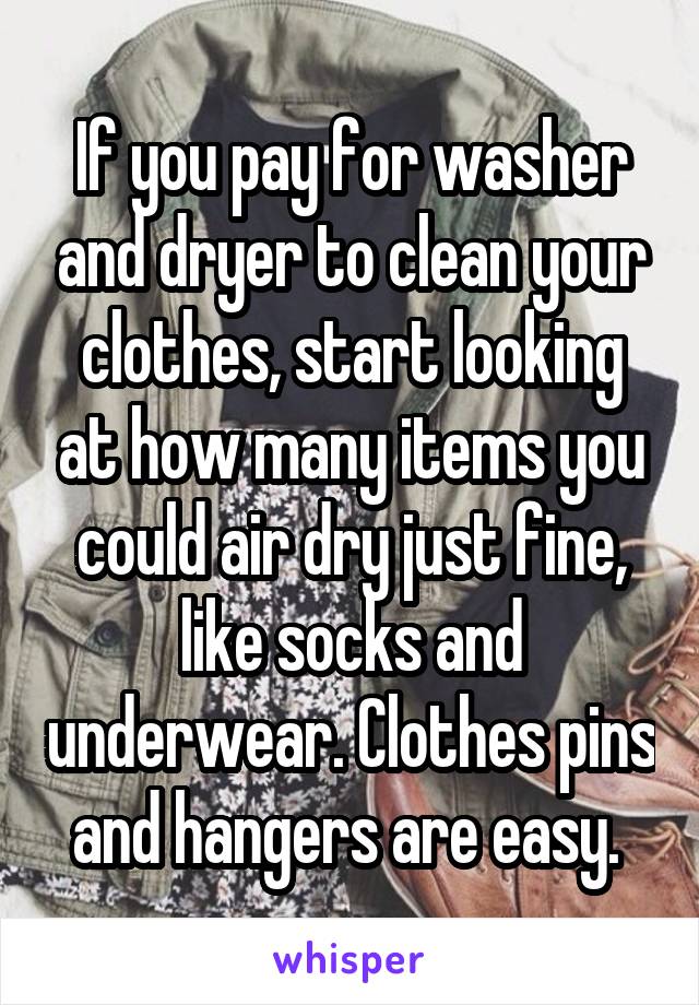 If you pay for washer and dryer to clean your clothes, start looking at how many items you could air dry just fine, like socks and underwear. Clothes pins and hangers are easy. 
