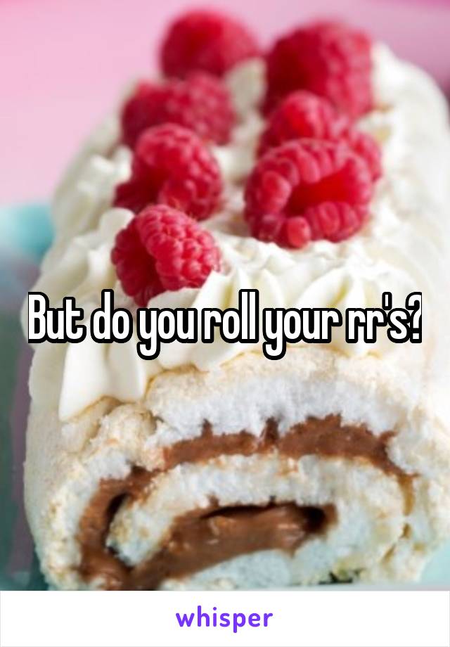 But do you roll your rr's?