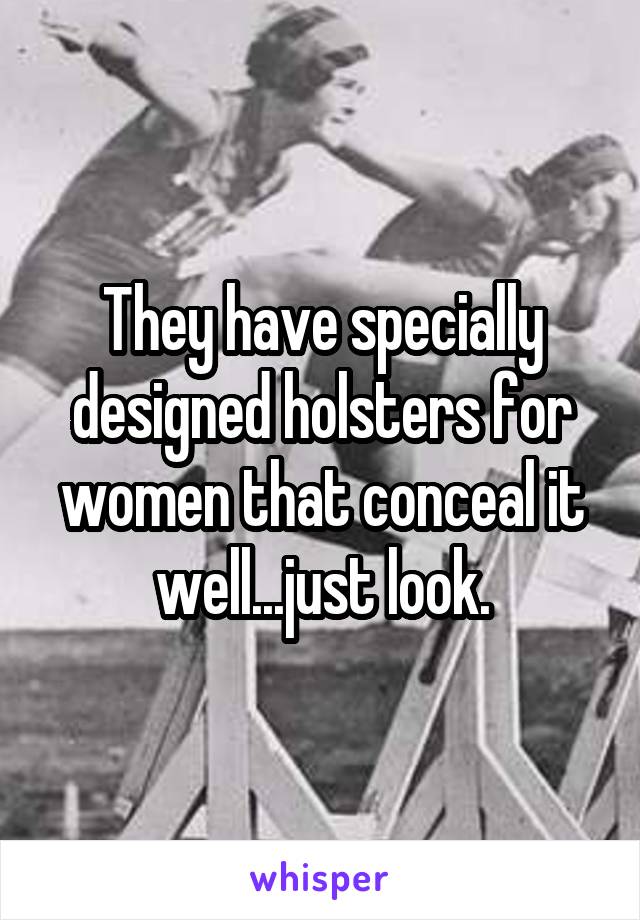 They have specially designed holsters for women that conceal it well...just look.