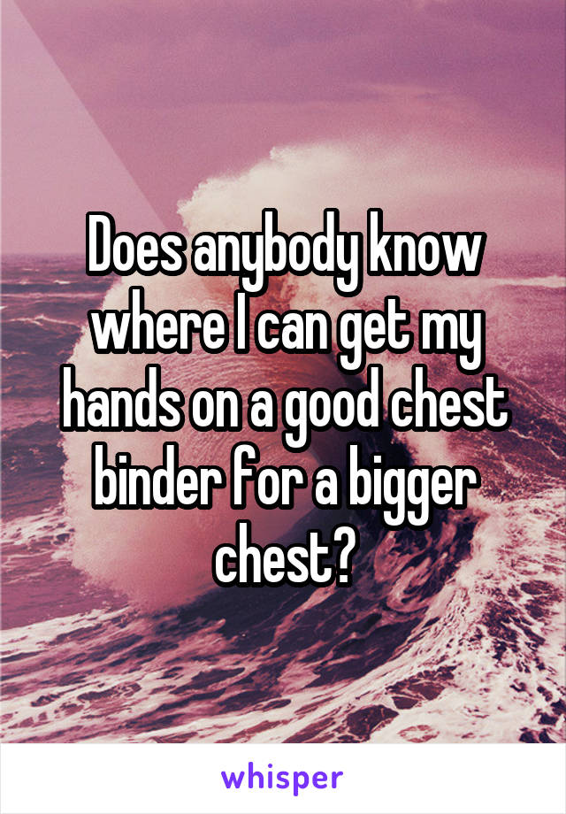 Does anybody know where I can get my hands on a good chest binder for a bigger chest?