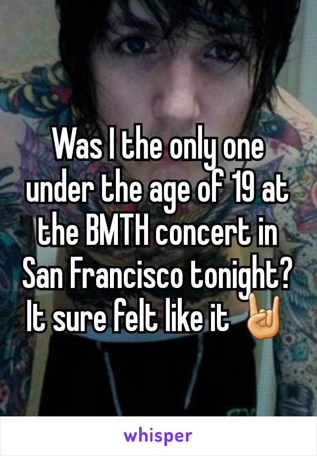 Was I the only one under the age of 19 at the BMTH concert in San Francisco tonight? It sure felt like it 🤘