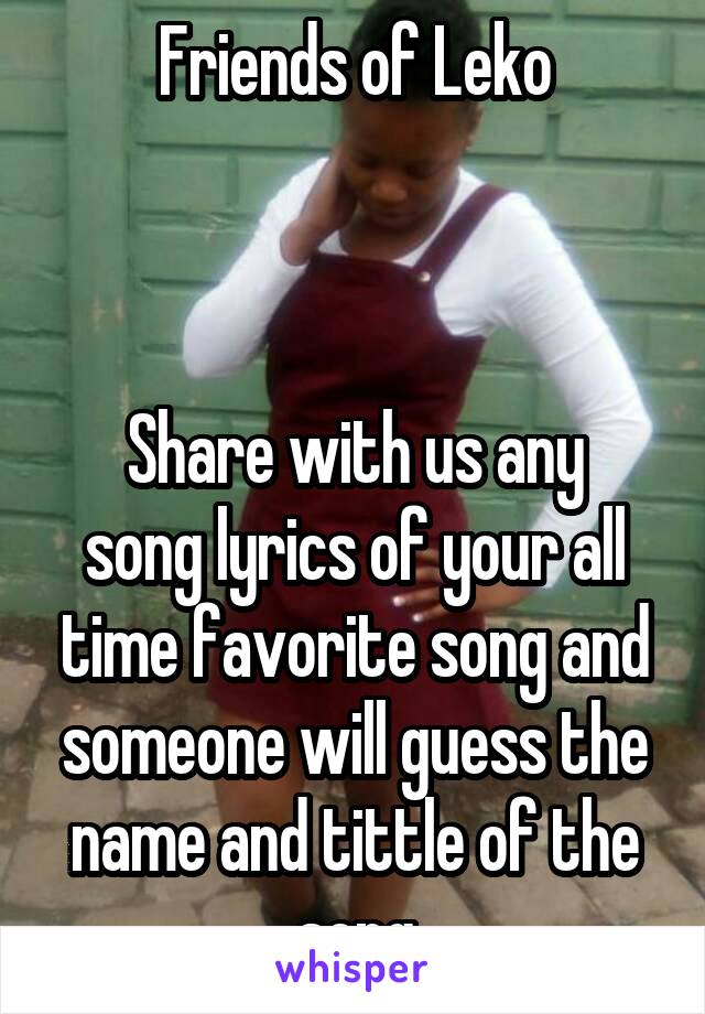 Friends of Leko



Share with us any song lyrics of your all time favorite song and someone will guess the name and tittle of the song