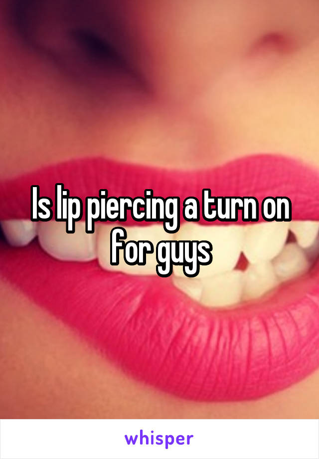 Is lip piercing a turn on for guys