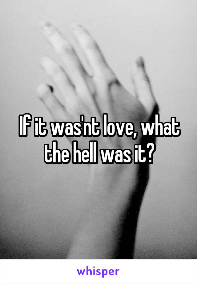 If it was'nt love, what the hell was it?