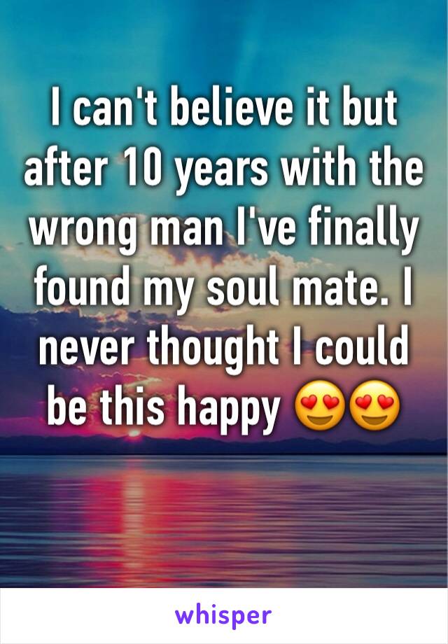 I can't believe it but after 10 years with the wrong man I've finally found my soul mate. I never thought I could be this happy 😍😍
