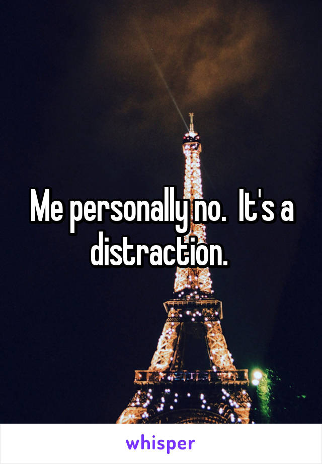 Me personally no.  It's a distraction. 