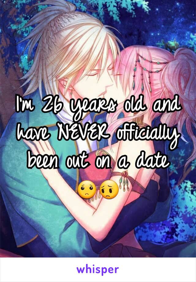 I'm 26 years old and have NEVER officially been out on a date
🙁😔