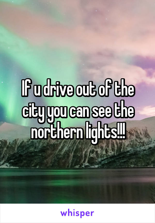 If u drive out of the city you can see the northern lights!!!