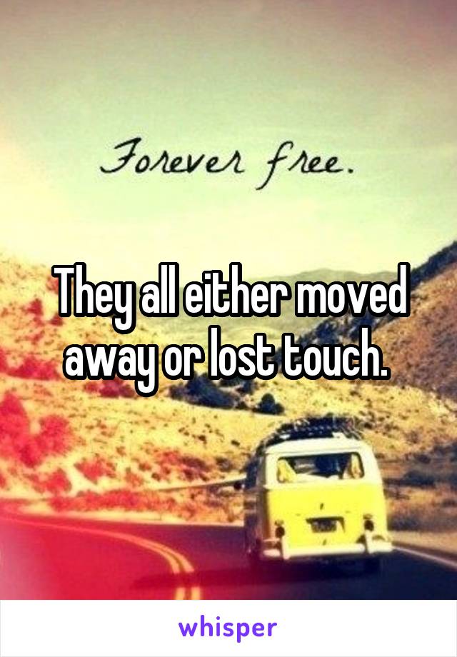 They all either moved away or lost touch. 