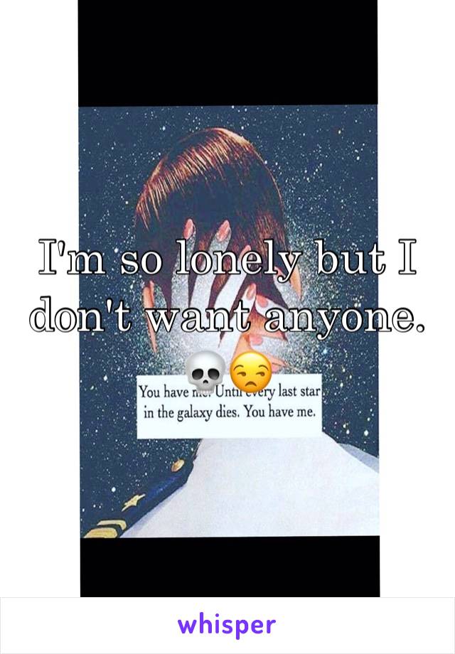 I'm so lonely but I don't want anyone. 💀😒