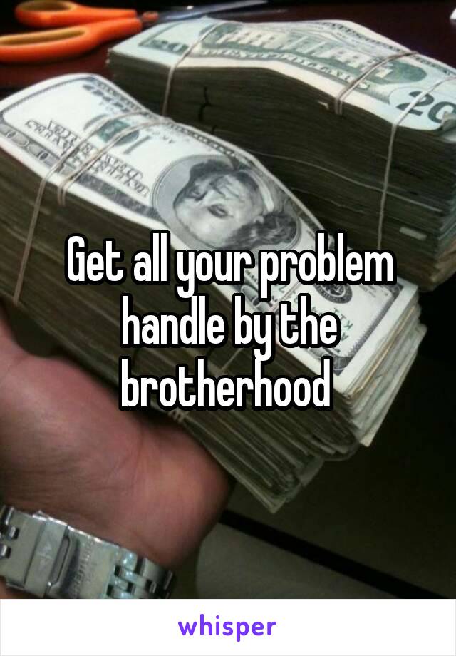 Get all your problem handle by the brotherhood 