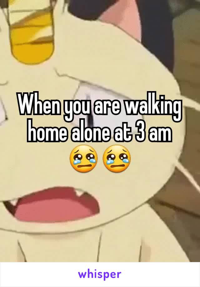 When you are walking home alone at 3 am 😢😢