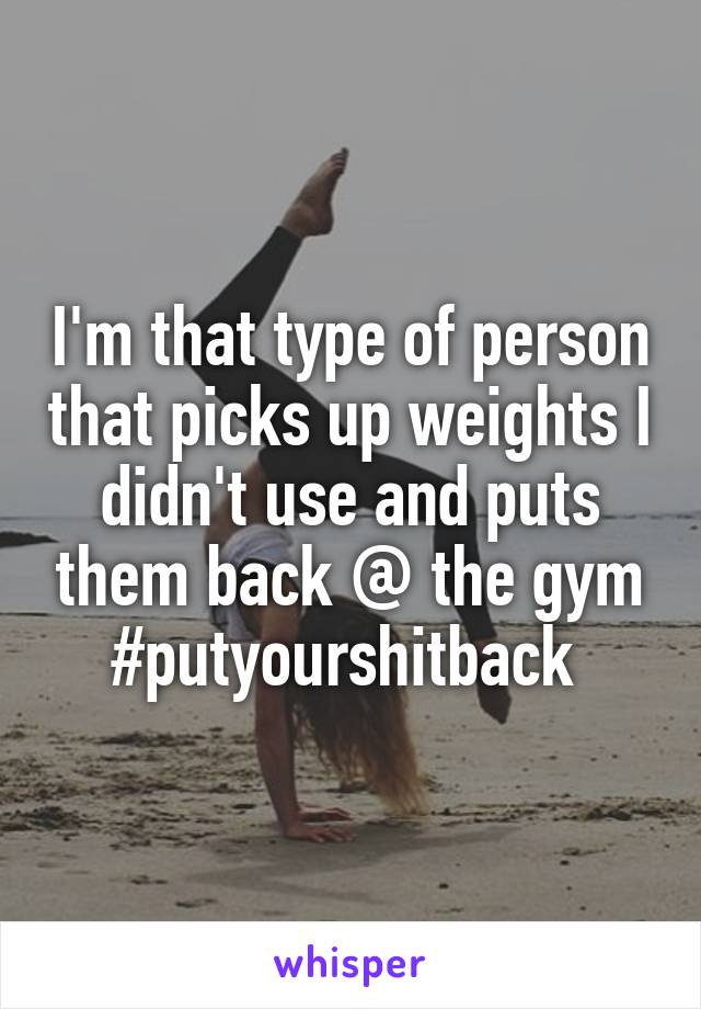 I'm that type of person that picks up weights I didn't use and puts them back @ the gym
#putyourshitback 