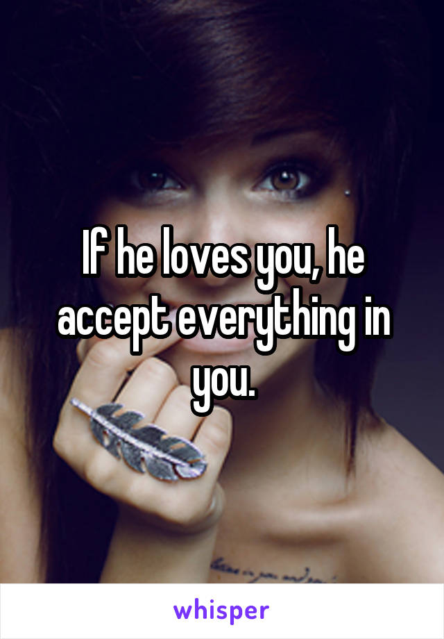 If he loves you, he accept everything in you.