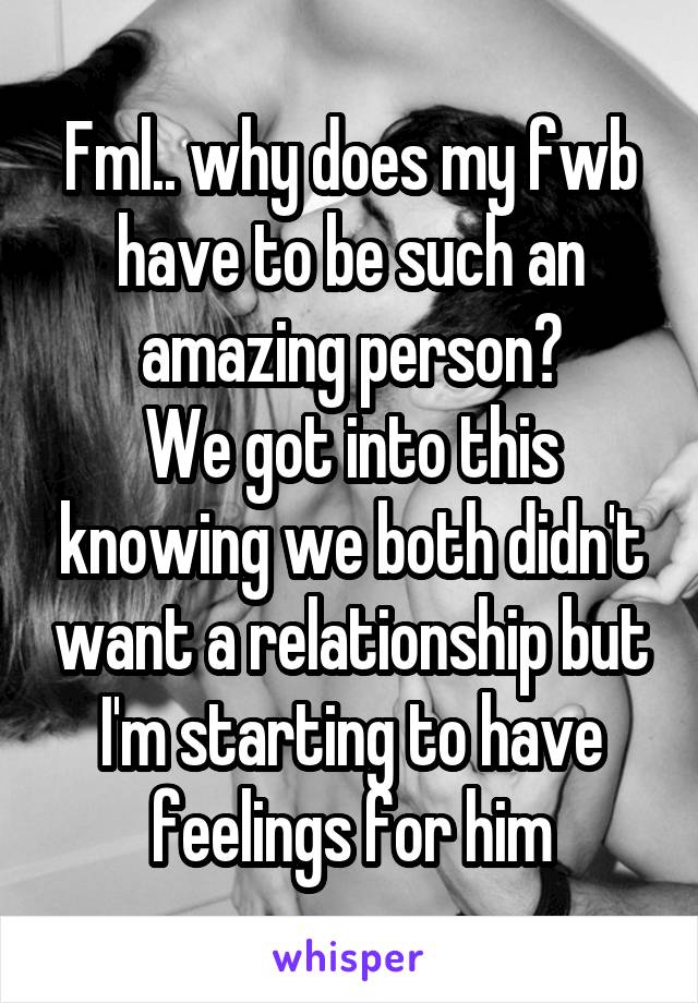 Fml.. why does my fwb have to be such an amazing person?
We got into this knowing we both didn't want a relationship but I'm starting to have feelings for him