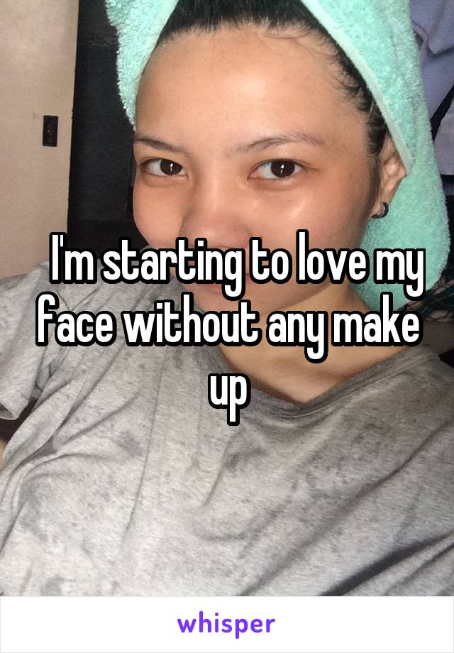   I'm starting to love my face without any make up