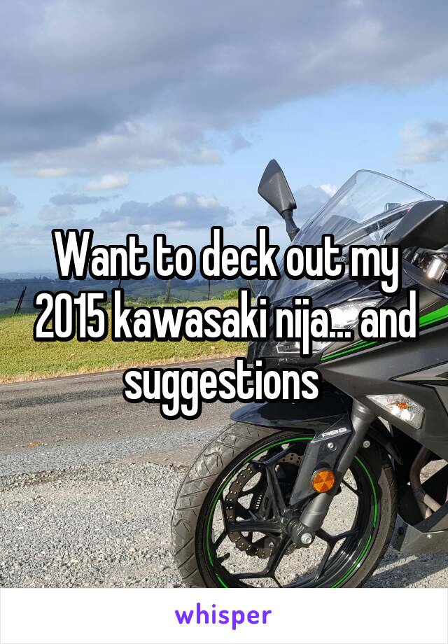 Want to deck out my 2015 kawasaki nija... and suggestions 