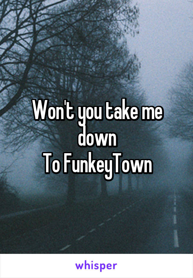 Won't you take me down
To FunkeyTown