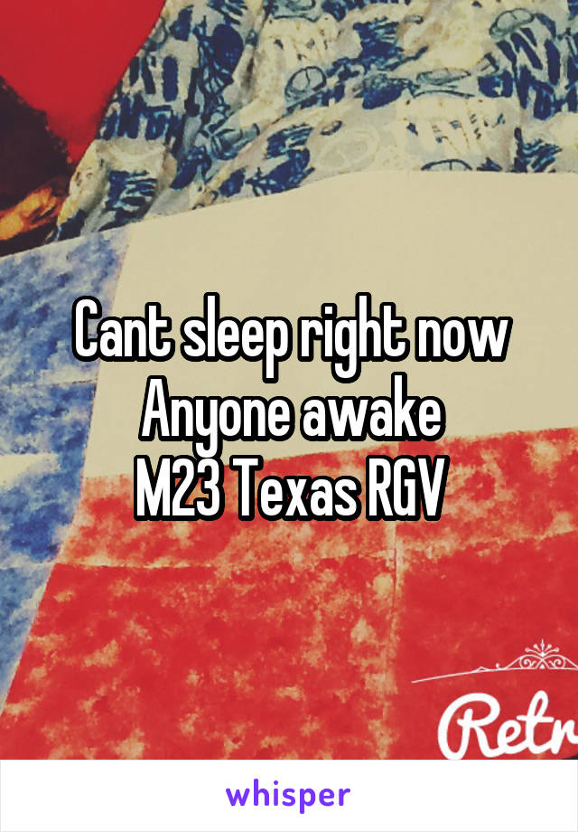 Cant sleep right now
Anyone awake
M23 Texas RGV