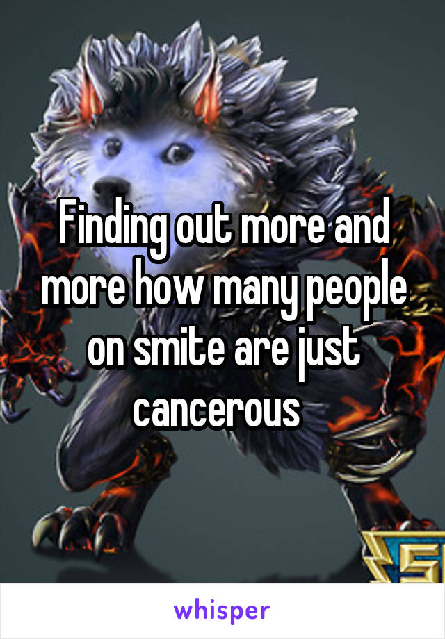 Finding out more and more how many people on smite are just cancerous  
