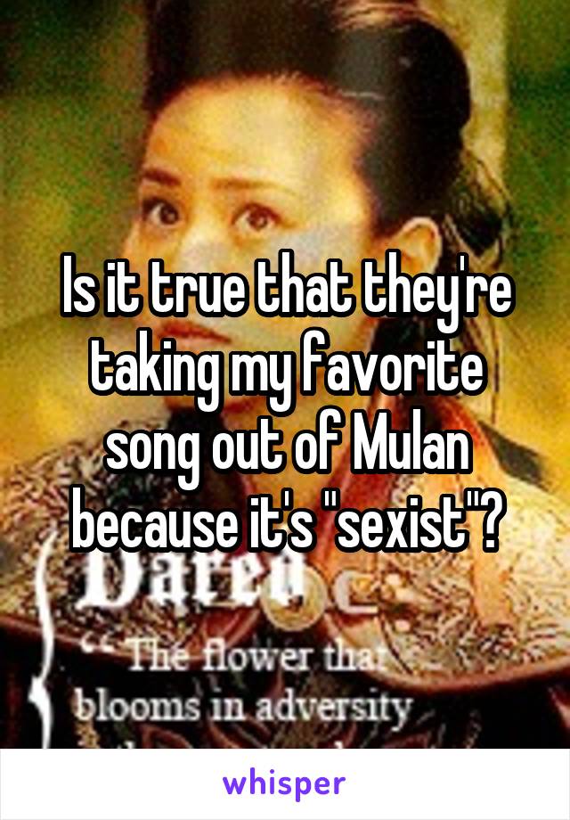 Is it true that they're taking my favorite song out of Mulan because it's "sexist"?