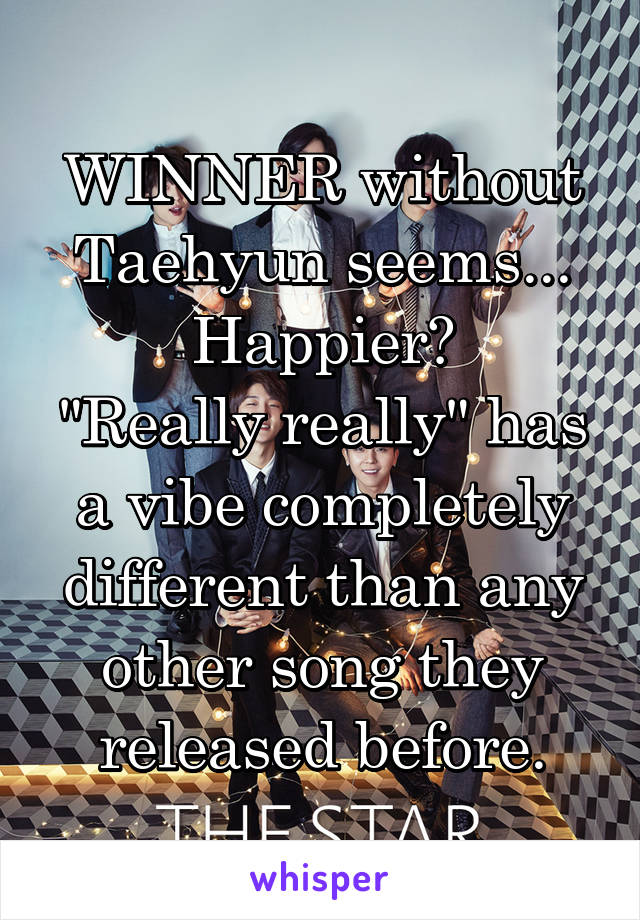 WINNER without Taehyun seems... Happier?
"Really really" has a vibe completely different than any other song they released before.