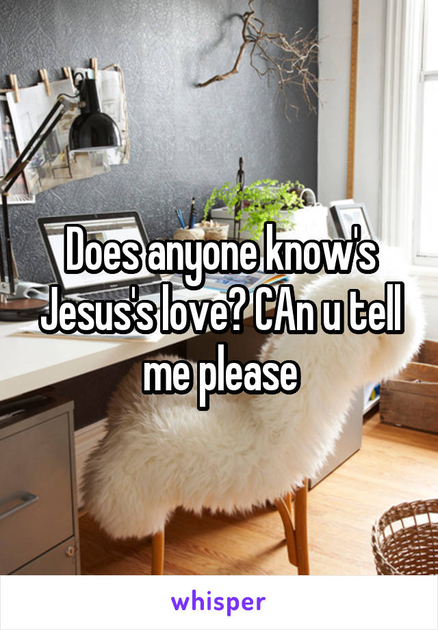 Does anyone know's Jesus's love? CAn u tell me please