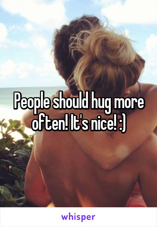 People should hug more often! It's nice! :)