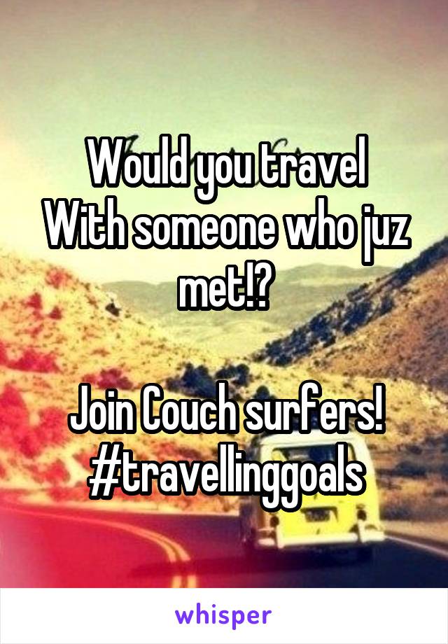 Would you travel
With someone who juz met!?

Join Couch surfers! #travellinggoals