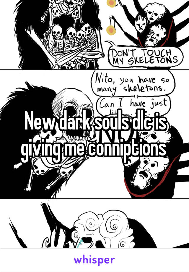 New dark souls dlc is giving me conniptions 