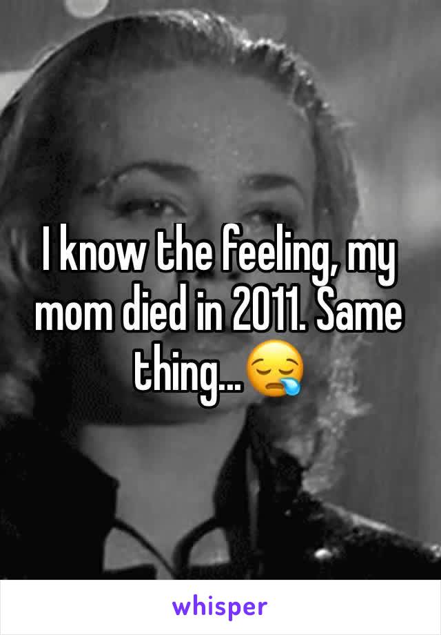 I know the feeling, my mom died in 2011. Same thing...😪
