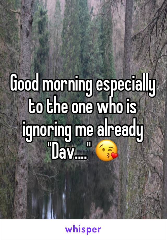 Good morning especially to the one who is ignoring me already "Dav...." 😘