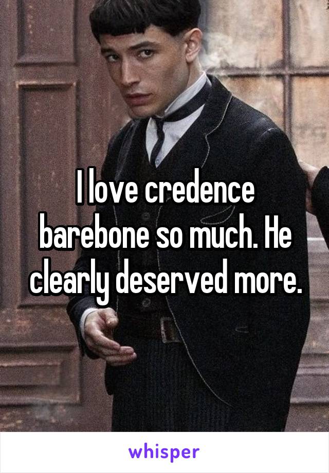 I love credence barebone so much. He clearly deserved more.