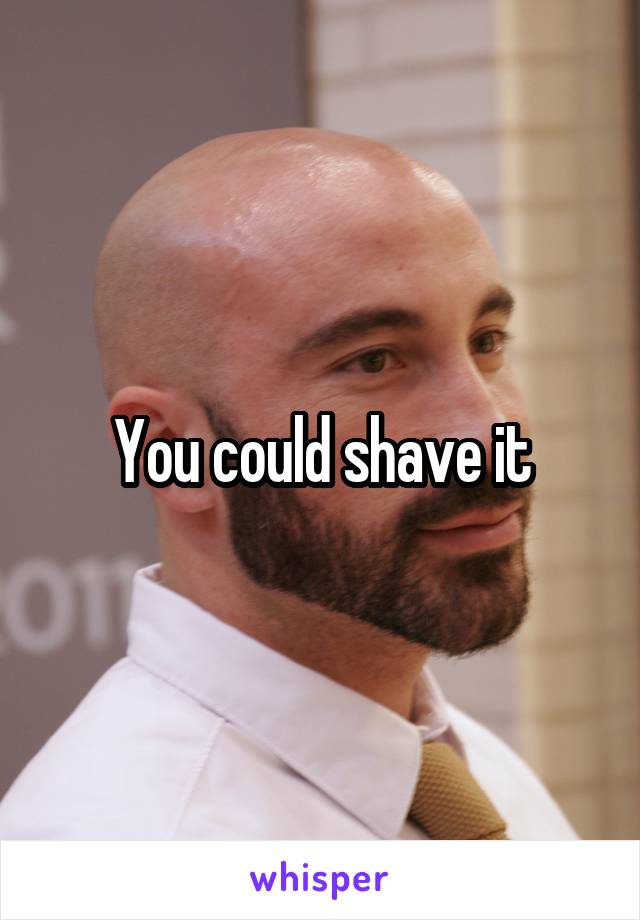 You could shave it