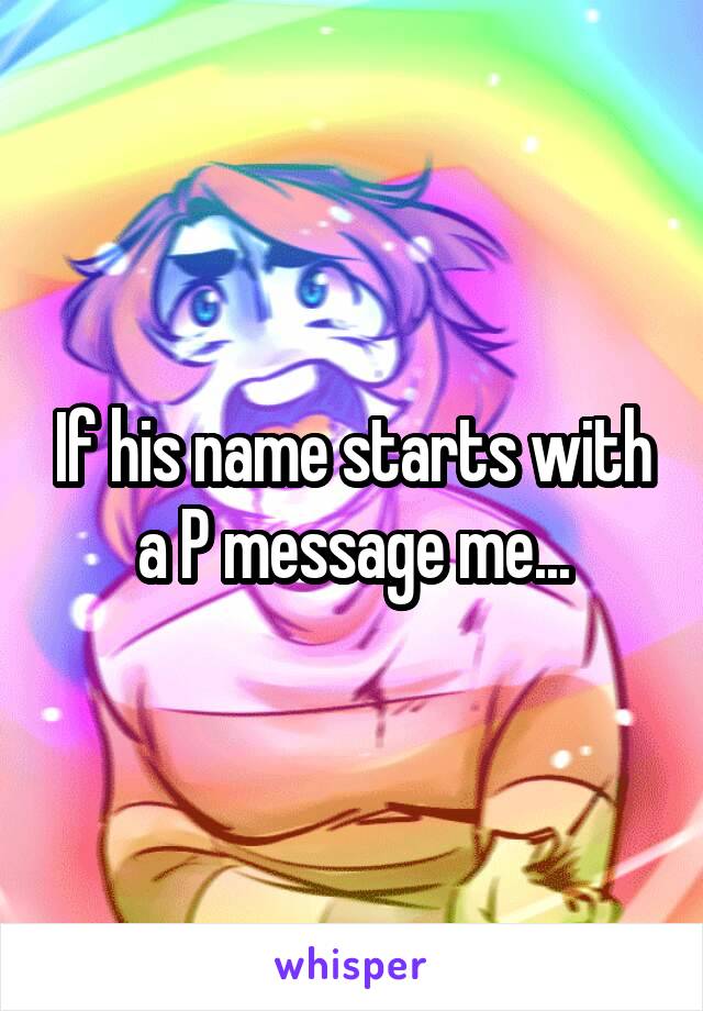 If his name starts with a P message me...