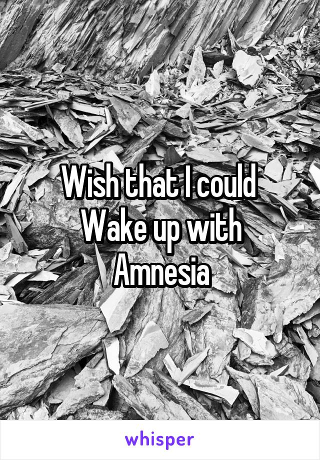 Wish that I could 
Wake up with
Amnesia