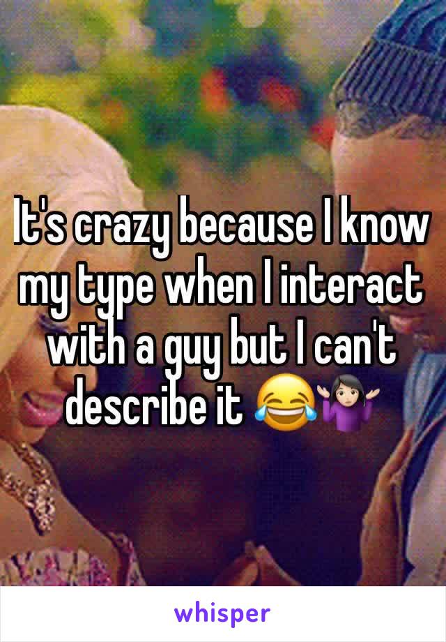 It's crazy because I know my type when I interact with a guy but I can't describe it 😂🤷🏻‍♀️