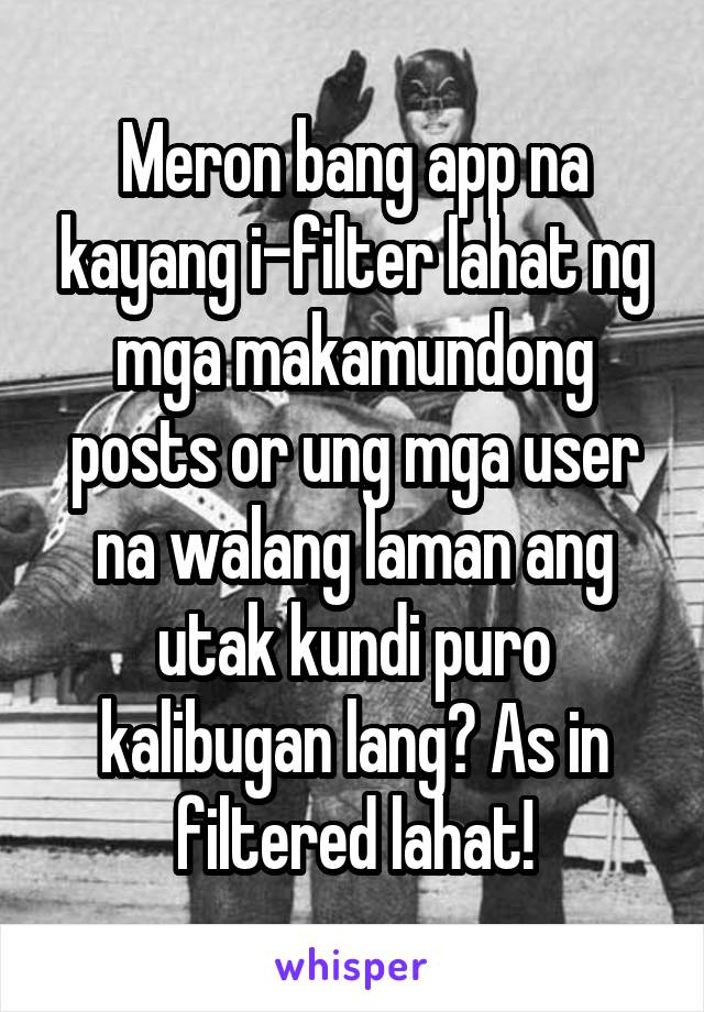 Meron bang app na kayang i-filter lahat ng mga makamundong posts or ung mga user na walang laman ang utak kundi puro kalibugan lang? As in filtered lahat!