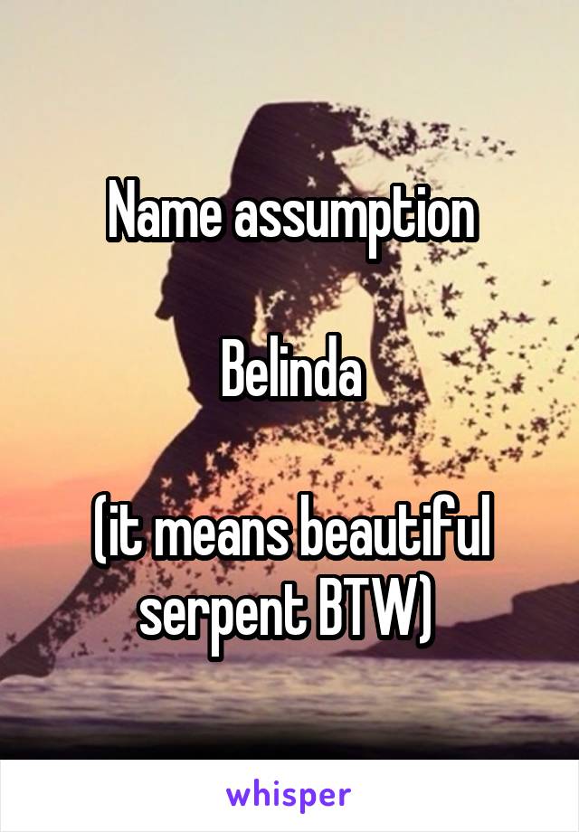Name assumption

Belinda

(it means beautiful serpent BTW) 