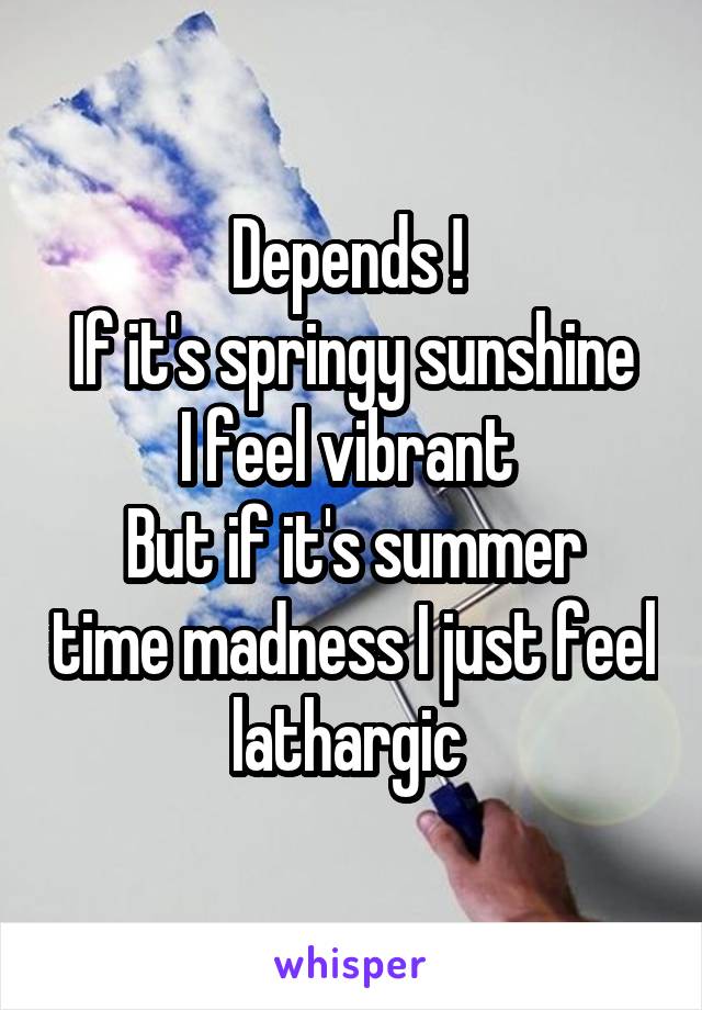 Depends ! 
If it's springy sunshine I feel vibrant 
But if it's summer time madness I just feel lathargic 