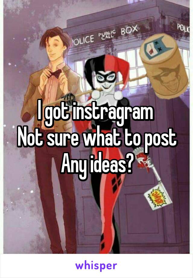 I got instragram 
Not sure what to post
Any ideas?