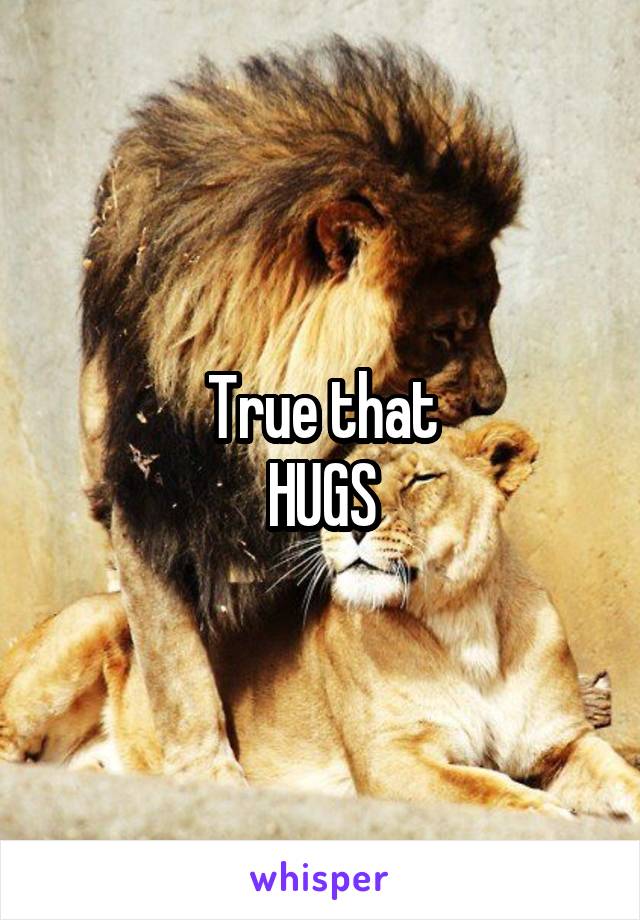 True that
HUGS