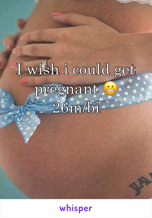 I wish i could get pregnant 😬
26m/bi