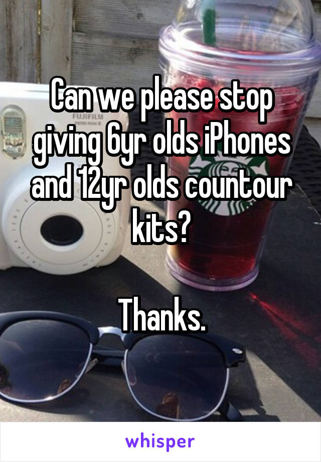 Can we please stop giving 6yr olds iPhones and 12yr olds countour kits?

Thanks.
