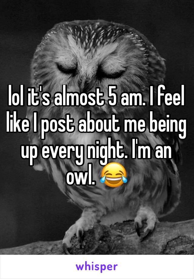 lol it's almost 5 am. I feel like I post about me being up every night. I'm an owl. 😂