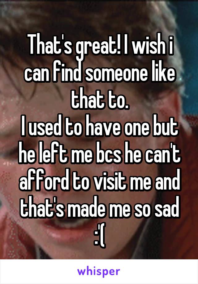 That's great! I wish i can find someone like that to.
I used to have one but he left me bcs he can't afford to visit me and that's made me so sad :'(