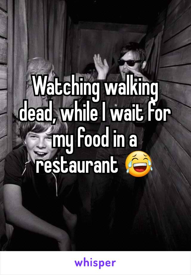 Watching walking dead, while I wait for my food in a restaurant 😂